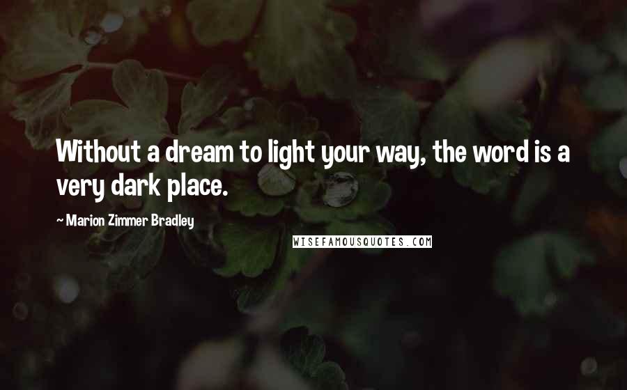 Marion Zimmer Bradley Quotes: Without a dream to light your way, the word is a very dark place.