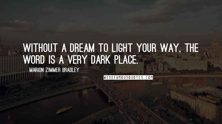 Marion Zimmer Bradley Quotes: Without a dream to light your way, the word is a very dark place.