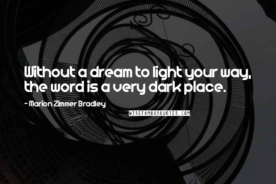 Marion Zimmer Bradley Quotes: Without a dream to light your way, the word is a very dark place.