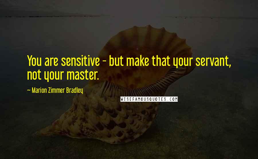 Marion Zimmer Bradley Quotes: You are sensitive - but make that your servant, not your master.