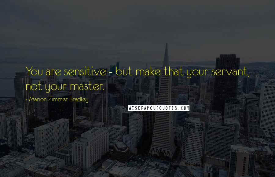 Marion Zimmer Bradley Quotes: You are sensitive - but make that your servant, not your master.