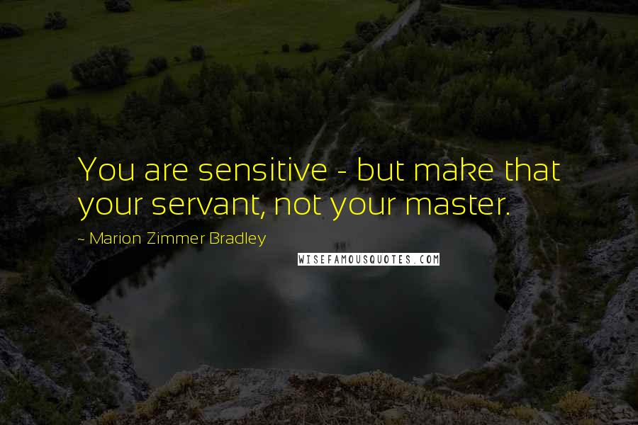 Marion Zimmer Bradley Quotes: You are sensitive - but make that your servant, not your master.