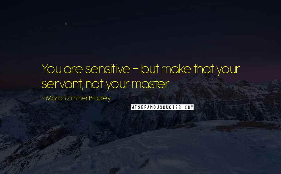 Marion Zimmer Bradley Quotes: You are sensitive - but make that your servant, not your master.
