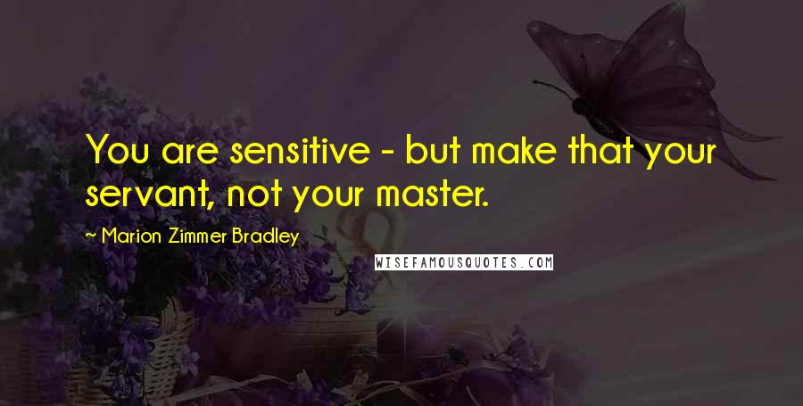 Marion Zimmer Bradley Quotes: You are sensitive - but make that your servant, not your master.