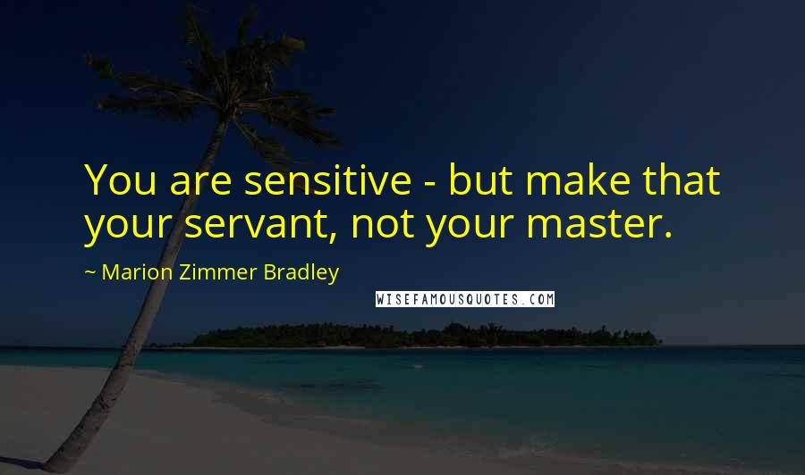 Marion Zimmer Bradley Quotes: You are sensitive - but make that your servant, not your master.