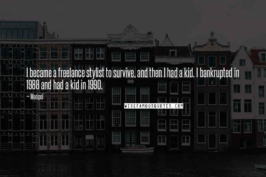 Maripol Quotes: I became a freelance stylist to survive, and then I had a kid. I bankrupted in 1988 and had a kid in 1990.