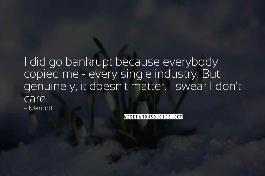 Maripol Quotes: I did go bankrupt because everybody copied me - every single industry. But genuinely, it doesn't matter. I swear I don't care.