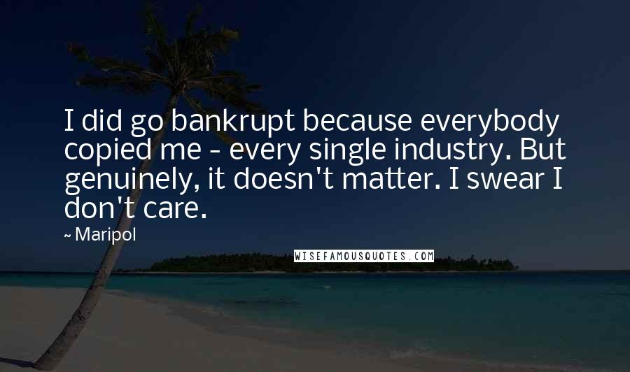 Maripol Quotes: I did go bankrupt because everybody copied me - every single industry. But genuinely, it doesn't matter. I swear I don't care.