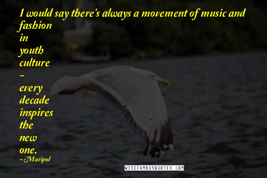 Maripol Quotes: I would say there's always a movement of music and fashion in youth culture - every decade inspires the new one.