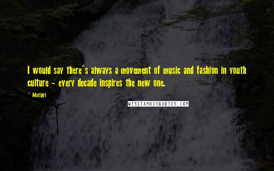 Maripol Quotes: I would say there's always a movement of music and fashion in youth culture - every decade inspires the new one.