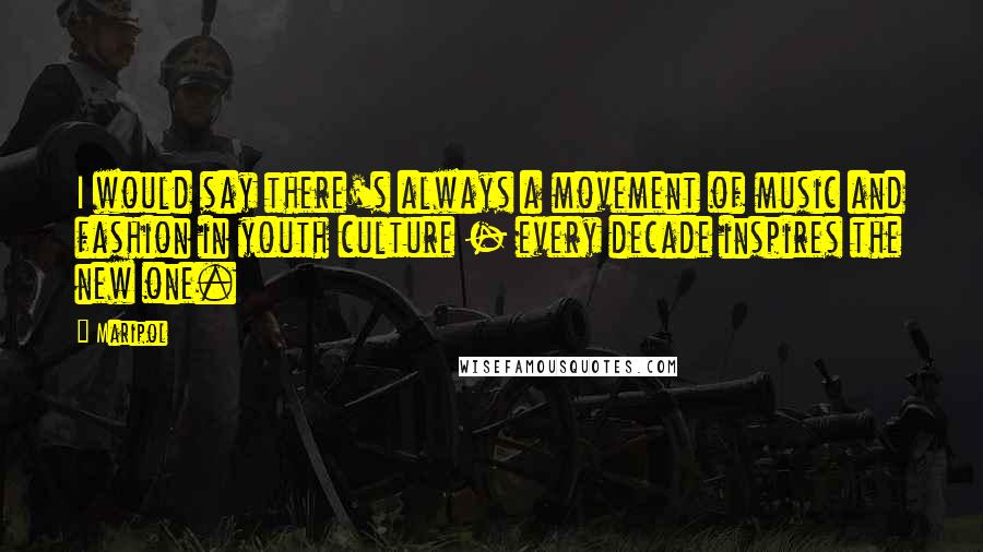 Maripol Quotes: I would say there's always a movement of music and fashion in youth culture - every decade inspires the new one.