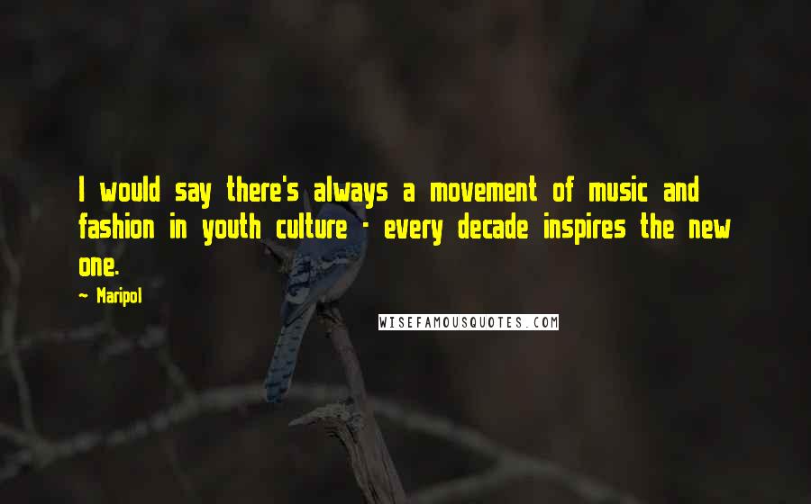 Maripol Quotes: I would say there's always a movement of music and fashion in youth culture - every decade inspires the new one.