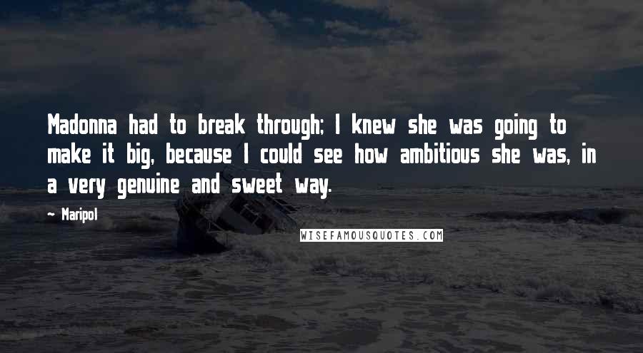 Maripol Quotes: Madonna had to break through; I knew she was going to make it big, because I could see how ambitious she was, in a very genuine and sweet way.