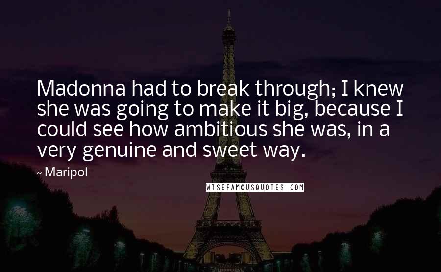 Maripol Quotes: Madonna had to break through; I knew she was going to make it big, because I could see how ambitious she was, in a very genuine and sweet way.