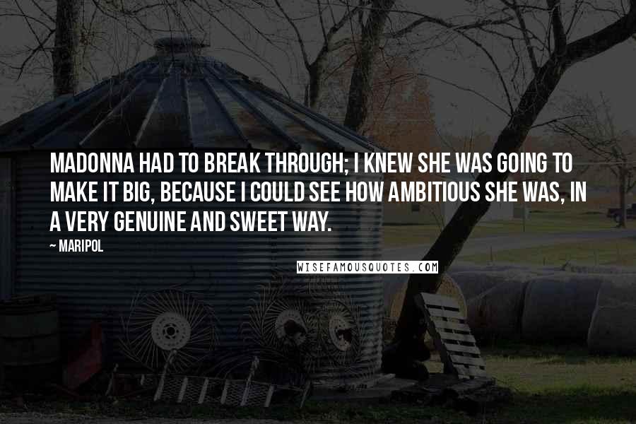 Maripol Quotes: Madonna had to break through; I knew she was going to make it big, because I could see how ambitious she was, in a very genuine and sweet way.