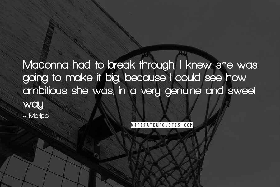 Maripol Quotes: Madonna had to break through; I knew she was going to make it big, because I could see how ambitious she was, in a very genuine and sweet way.