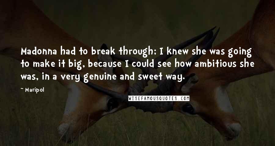 Maripol Quotes: Madonna had to break through; I knew she was going to make it big, because I could see how ambitious she was, in a very genuine and sweet way.