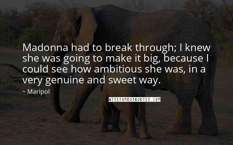 Maripol Quotes: Madonna had to break through; I knew she was going to make it big, because I could see how ambitious she was, in a very genuine and sweet way.