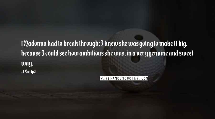Maripol Quotes: Madonna had to break through; I knew she was going to make it big, because I could see how ambitious she was, in a very genuine and sweet way.