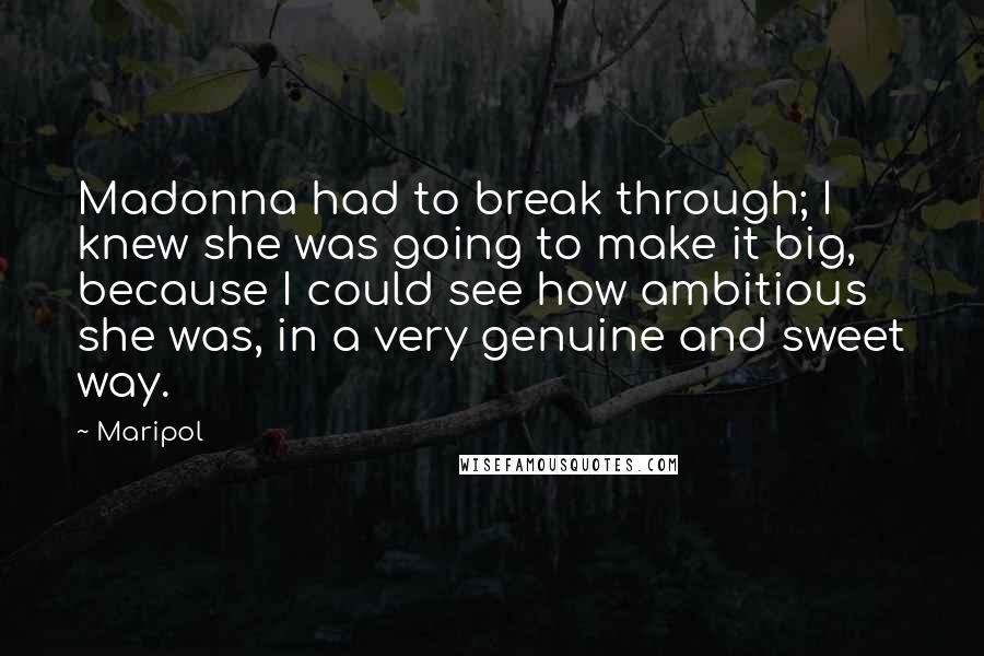 Maripol Quotes: Madonna had to break through; I knew she was going to make it big, because I could see how ambitious she was, in a very genuine and sweet way.