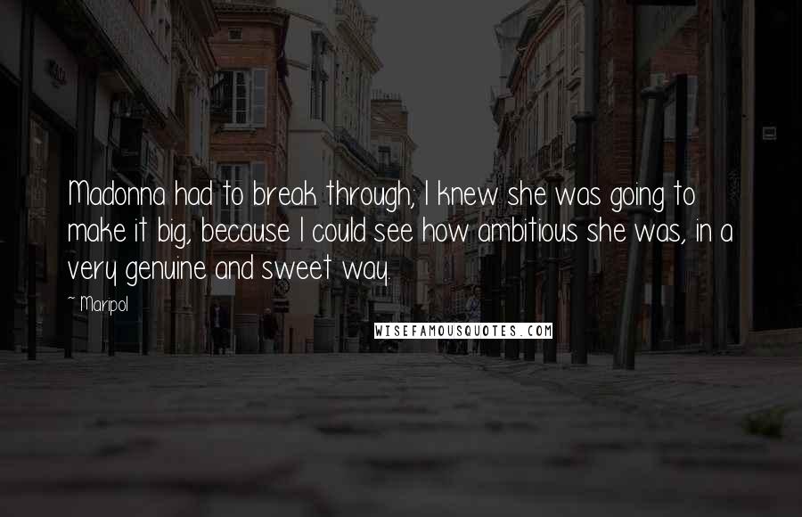 Maripol Quotes: Madonna had to break through; I knew she was going to make it big, because I could see how ambitious she was, in a very genuine and sweet way.