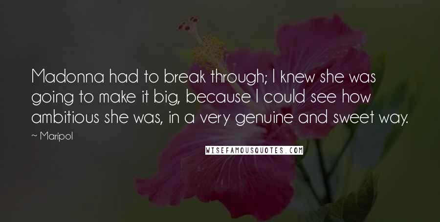 Maripol Quotes: Madonna had to break through; I knew she was going to make it big, because I could see how ambitious she was, in a very genuine and sweet way.