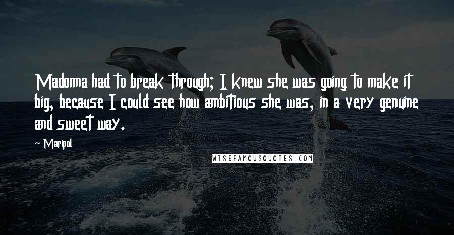 Maripol Quotes: Madonna had to break through; I knew she was going to make it big, because I could see how ambitious she was, in a very genuine and sweet way.