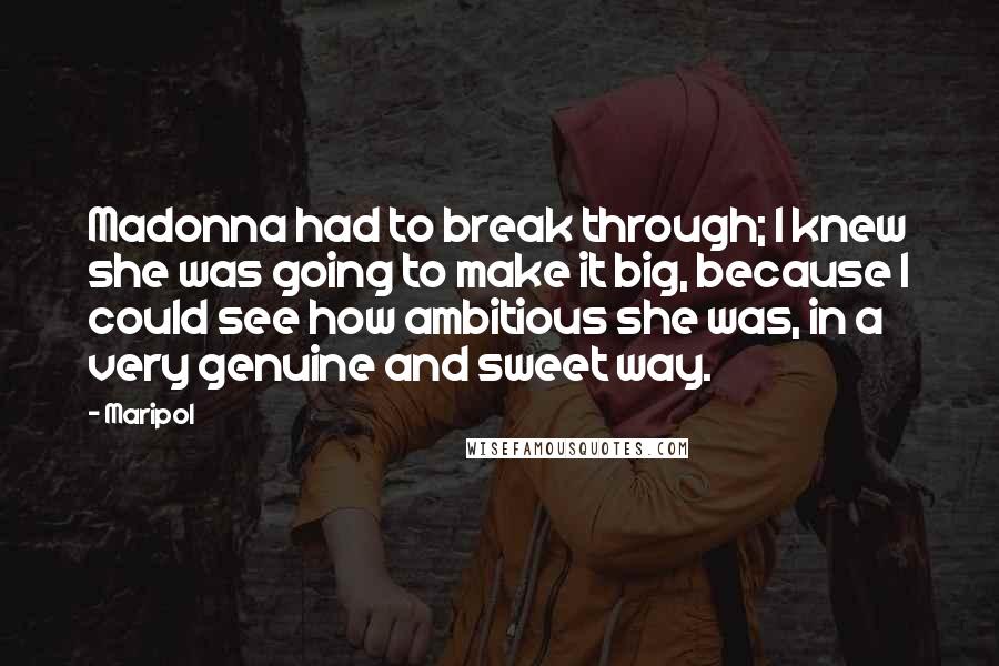 Maripol Quotes: Madonna had to break through; I knew she was going to make it big, because I could see how ambitious she was, in a very genuine and sweet way.