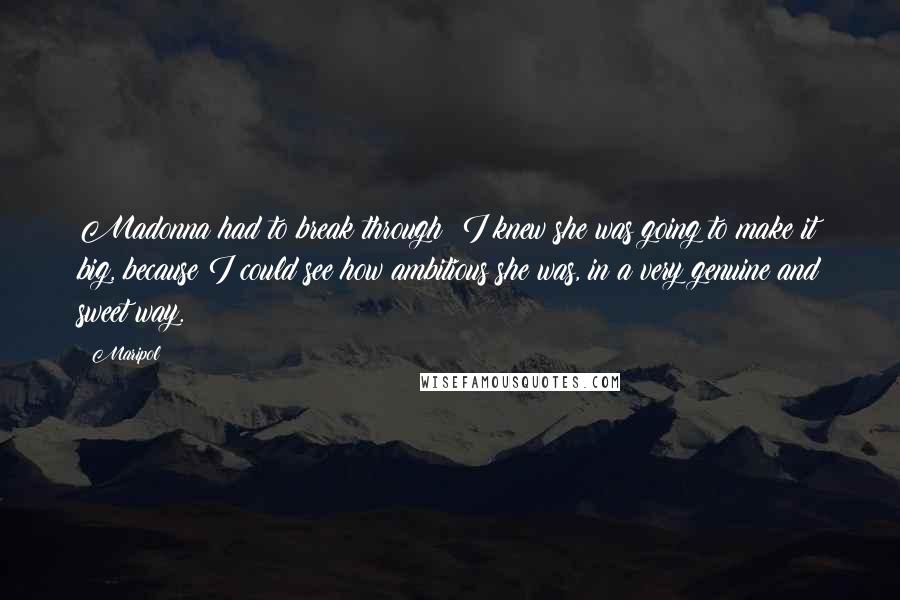 Maripol Quotes: Madonna had to break through; I knew she was going to make it big, because I could see how ambitious she was, in a very genuine and sweet way.