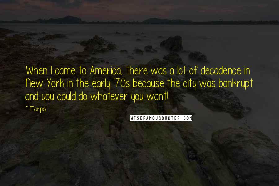 Maripol Quotes: When I came to America, there was a lot of decadence in New York in the early '70s because the city was bankrupt and you could do whatever you want!