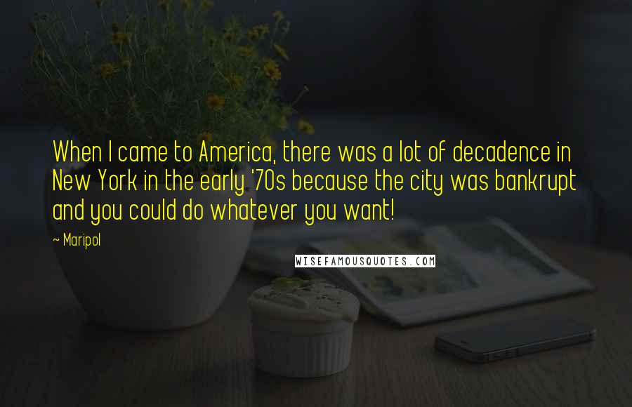 Maripol Quotes: When I came to America, there was a lot of decadence in New York in the early '70s because the city was bankrupt and you could do whatever you want!