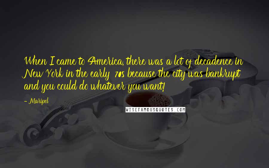 Maripol Quotes: When I came to America, there was a lot of decadence in New York in the early '70s because the city was bankrupt and you could do whatever you want!