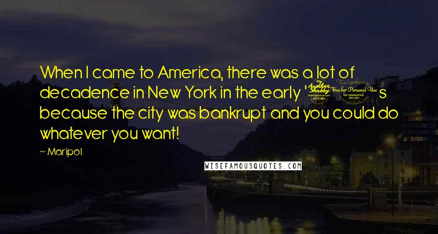 Maripol Quotes: When I came to America, there was a lot of decadence in New York in the early '70s because the city was bankrupt and you could do whatever you want!
