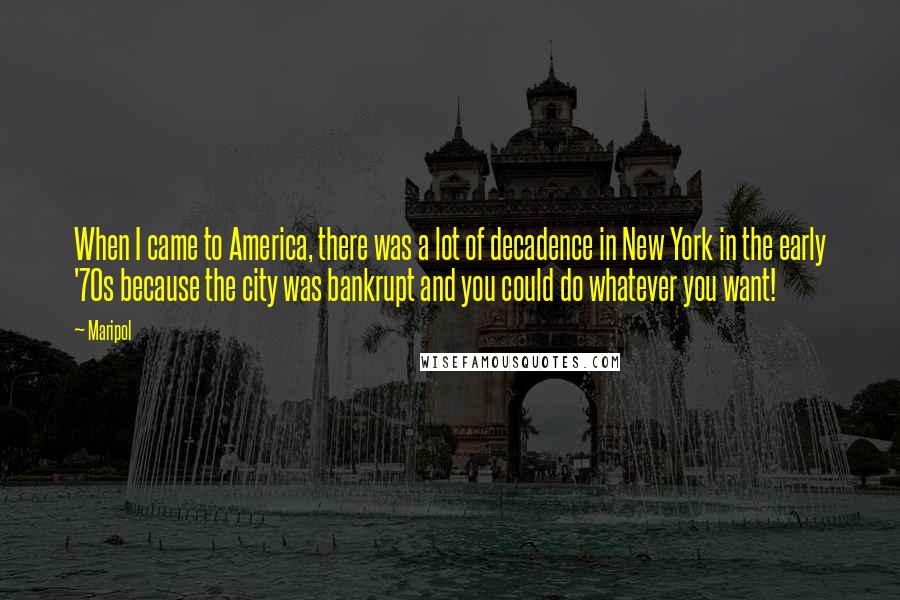 Maripol Quotes: When I came to America, there was a lot of decadence in New York in the early '70s because the city was bankrupt and you could do whatever you want!
