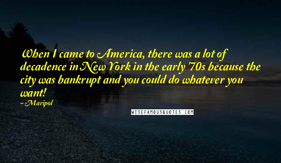 Maripol Quotes: When I came to America, there was a lot of decadence in New York in the early '70s because the city was bankrupt and you could do whatever you want!