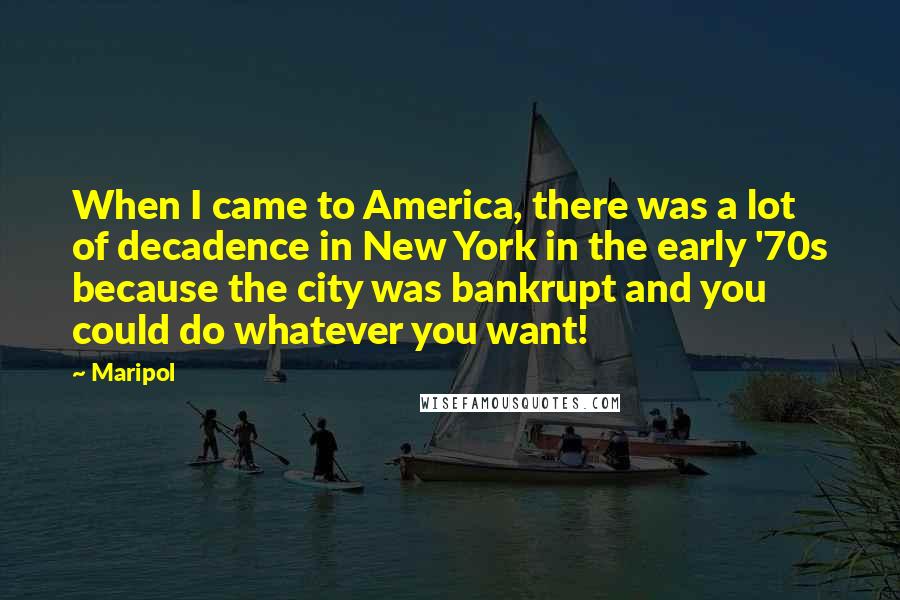 Maripol Quotes: When I came to America, there was a lot of decadence in New York in the early '70s because the city was bankrupt and you could do whatever you want!