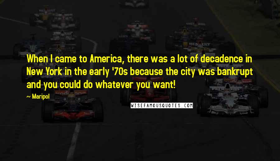 Maripol Quotes: When I came to America, there was a lot of decadence in New York in the early '70s because the city was bankrupt and you could do whatever you want!