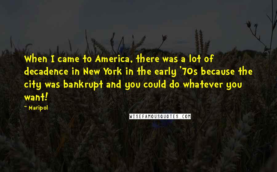 Maripol Quotes: When I came to America, there was a lot of decadence in New York in the early '70s because the city was bankrupt and you could do whatever you want!