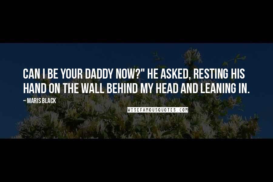 Maris Black Quotes: Can I be your daddy now?" he asked, resting his hand on the wall behind my head and leaning in.