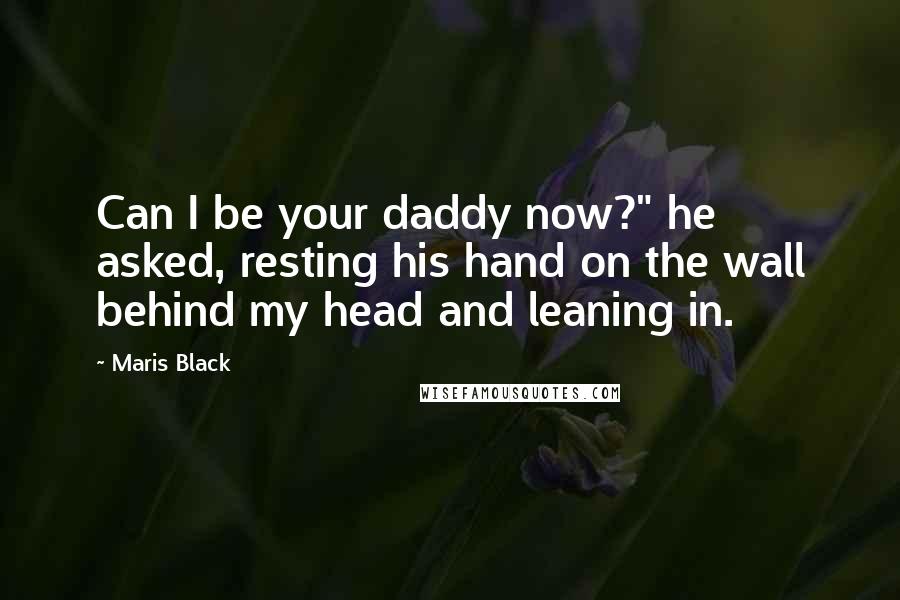 Maris Black Quotes: Can I be your daddy now?" he asked, resting his hand on the wall behind my head and leaning in.