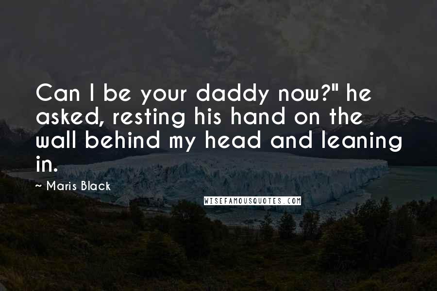Maris Black Quotes: Can I be your daddy now?" he asked, resting his hand on the wall behind my head and leaning in.
