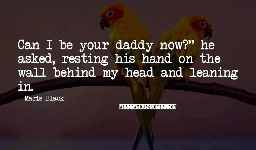 Maris Black Quotes: Can I be your daddy now?" he asked, resting his hand on the wall behind my head and leaning in.