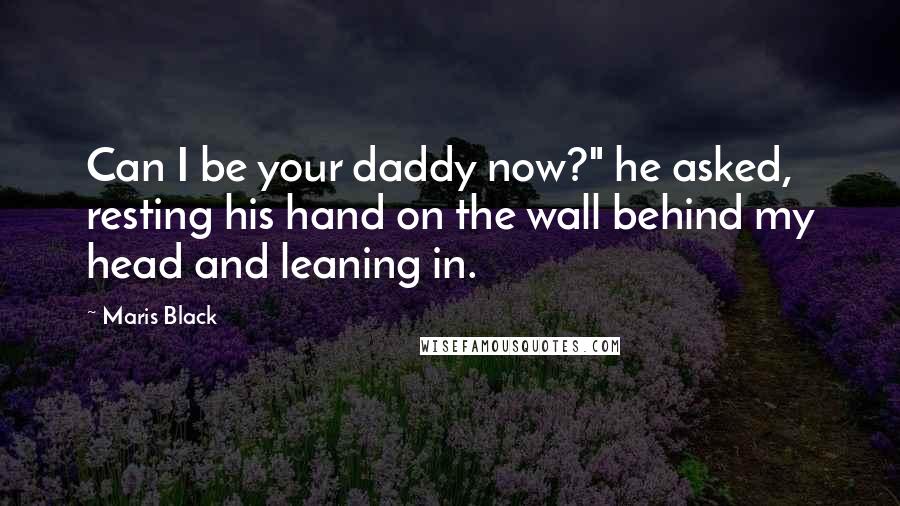 Maris Black Quotes: Can I be your daddy now?" he asked, resting his hand on the wall behind my head and leaning in.