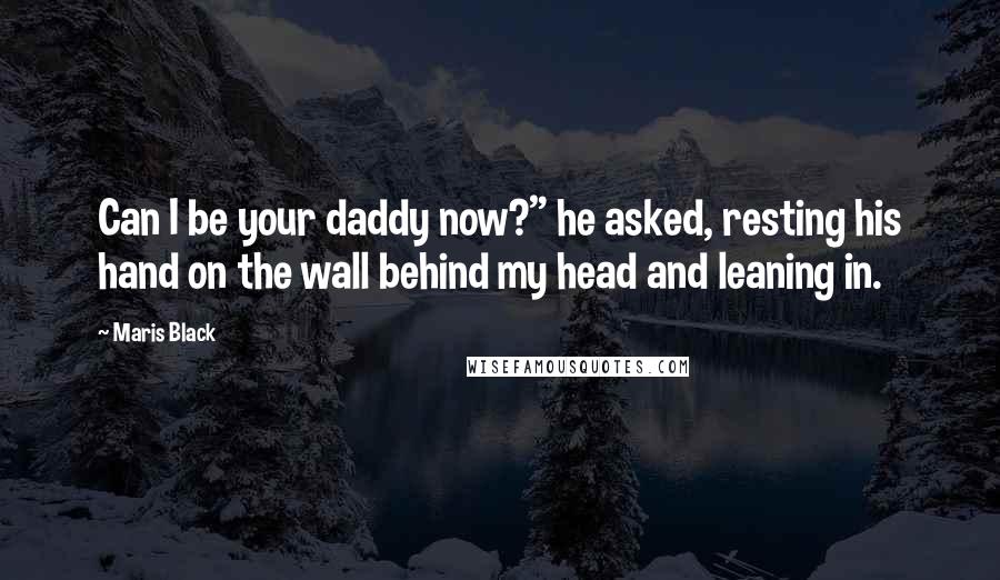 Maris Black Quotes: Can I be your daddy now?" he asked, resting his hand on the wall behind my head and leaning in.