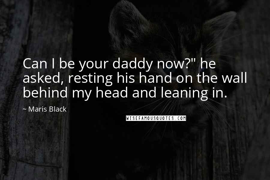 Maris Black Quotes: Can I be your daddy now?" he asked, resting his hand on the wall behind my head and leaning in.