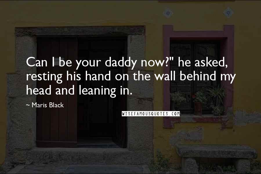 Maris Black Quotes: Can I be your daddy now?" he asked, resting his hand on the wall behind my head and leaning in.