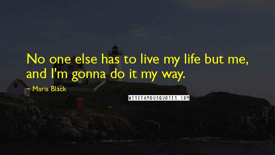 Maris Black Quotes: No one else has to live my life but me, and I'm gonna do it my way.