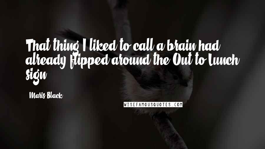 Maris Black Quotes: That thing I liked to call a brain had already flipped around the Out to Lunch sign.