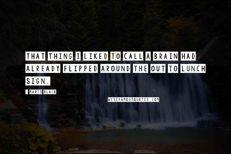 Maris Black Quotes: That thing I liked to call a brain had already flipped around the Out to Lunch sign.