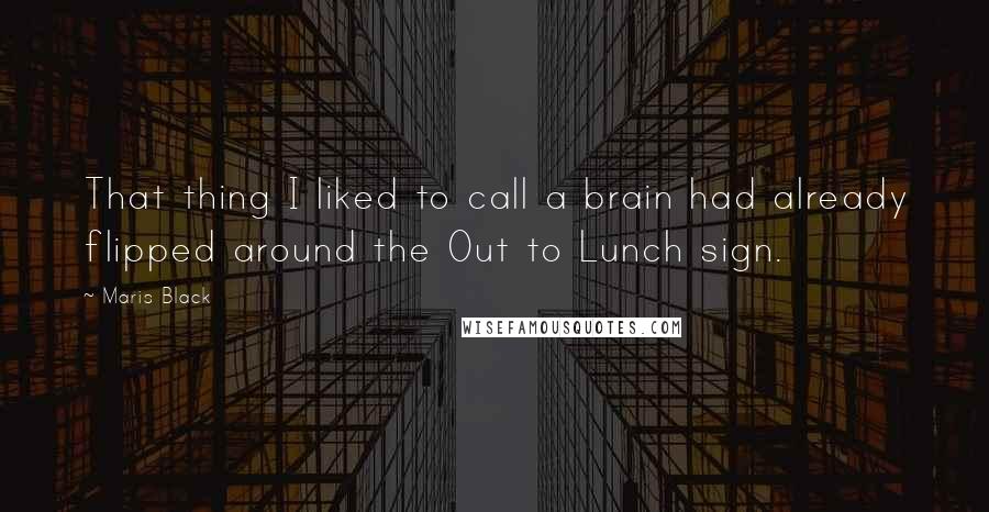 Maris Black Quotes: That thing I liked to call a brain had already flipped around the Out to Lunch sign.